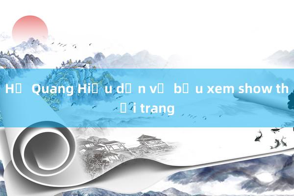 Hồ Quang Hiếu dẫn vợ bầu xem show thời trang