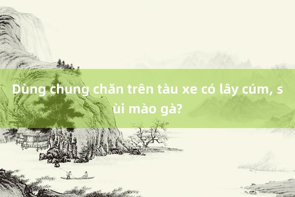 Dùng chung chăn trên tàu xe có lây cúm，
<a href=