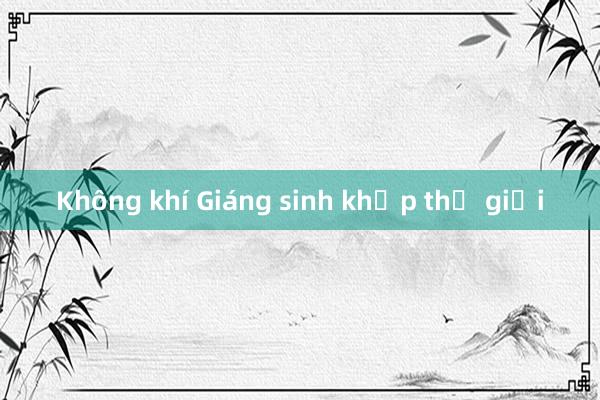 Không khí Giáng sinh khắp thế giới