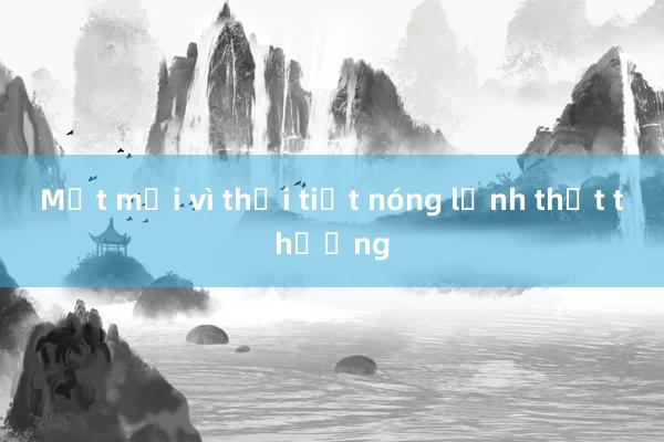 Mệt mỏi vì thời tiết nóng lạnh thất thường