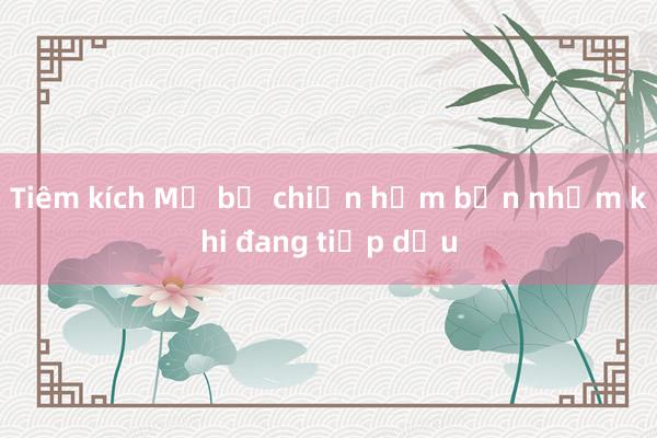 Tiêm kích Mỹ bị chiến hạm bắn nhầm khi đang tiếp dầu