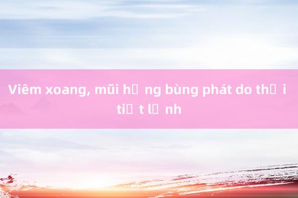 Viêm xoang， mũi họng bùng phát do thời tiết lạnh