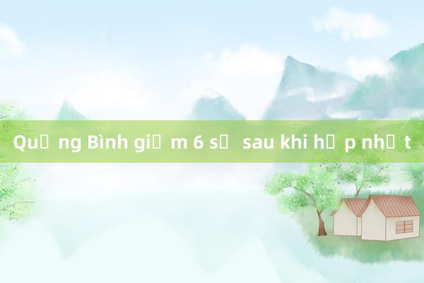 Quảng Bình giảm 6 sở sau khi hợp nhất