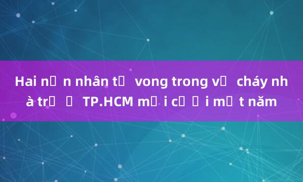 Hai nạn nhân tử vong trong vụ cháy nhà trọ ở TP.HCM mới cưới một năm