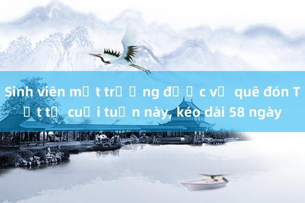 Sinh viên một trường được về quê đón Tết từ cuối tuần này， kéo dài 58 ngày