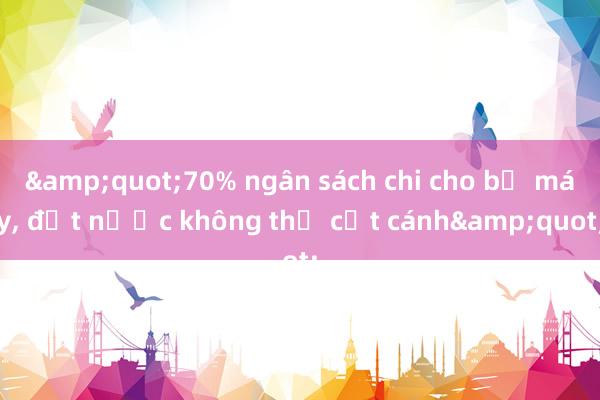 &quot;70% ngân sách chi cho bộ máy， đất nước không thể cất cánh&quot;